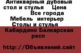 Антикварный дубовый стол и стулья  › Цена ­ 150 000 - Все города Мебель, интерьер » Столы и стулья   . Кабардино-Балкарская респ.